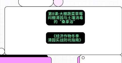 第8节：【大棚蔬菜草莓】闷棚清园与土壤消毒的&ldquo;桑拿浴&rdquo;，课程：《经济作物冬季清园&middot;实战防坑指南》#识农AI